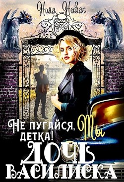 Не пугайся, детка! Ты - дочь василиска (СИ) - Новак Нина