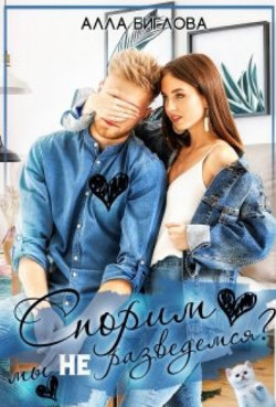 Спорим, мы не разведемся? (СИ) - Биглова Алла