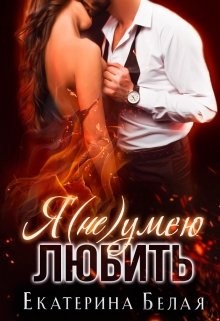 Я (не) умею любить (СИ) - Белая Екатерина