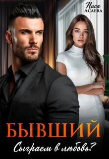 Бывший. Сыграем в любовь (СИ) - Асаева Ниса