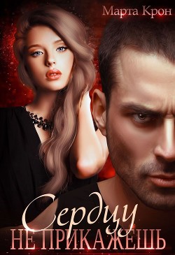 Сердцу не прикажешь (СИ) - Крон Марта