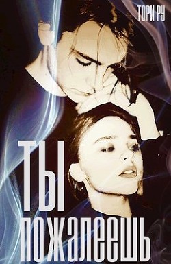 Ты пожалеешь (СИ) - Ру Тори