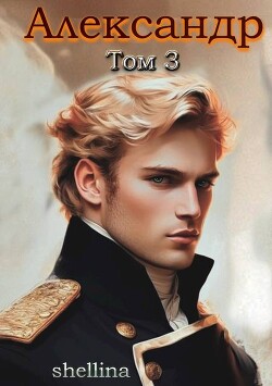 Александр. Том 3 (СИ) - Шеллина Олеся "shellina"