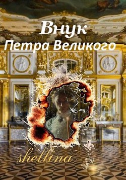 Внук Петра Великого (СИ) - shellina