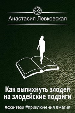 Как выпихнуть злодея на злодейские подвиги (СИ) - Левковская Анастасия Тирэль
