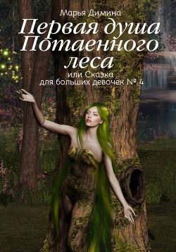 Первая Душа Потаенного леса, или Сказка для больших девочек (СИ) - Димина Марья