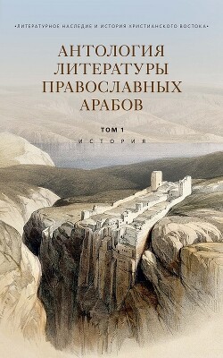 Антология литературы православных арабов. Т. 1. История - Коллектив авторов