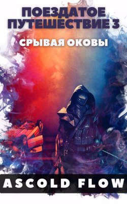 Поездатое путешествие 3. Срывая оковы (СИ) - Ascold Flow