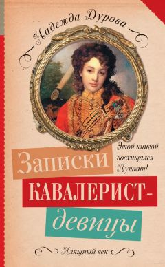 Надежда Дурова - Записки кавалерист-девицы