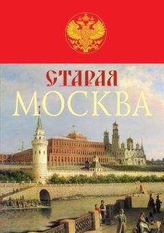 Михаил Пыляев - Старая Москва. История былой жизни первопрестольной столицы