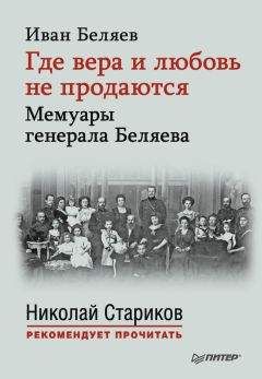 Иван Беляев - Где вера и любовь не продаются. Мемуары генерала Беляева