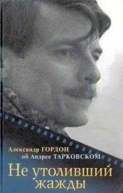 Александр Гордон - Не утоливший жажды (об Андрее Тарковском)