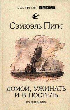 Сэмюэль Пипс - Домой, ужинать и в постель. Из дневника