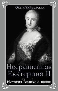 Ольга Чайковская - Несравненная Екатерина II. История Великой любви