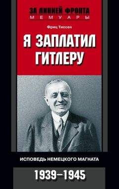 Фриц Тиссен - Я заплатил Гитлеру. Исповедь немецкого магната. 1939-1945