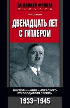 Отто Дитрих - Двенадцать лет с Гитлером. Воспоминания имперского руководителя прессы. 1933-1945