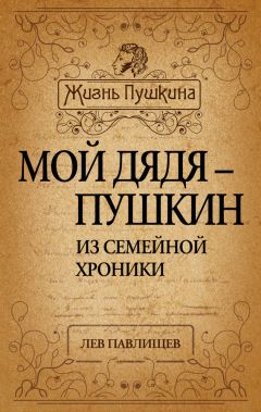 Лев Павлищев - Мой дядя – Пушкин. Из семейной хроники