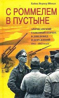 Хайнц Шмидт - С Роммелем в пустыне. Африканский танковый корпус в дни побед и поражений 1941-1942 годов