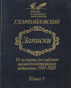 Георгий Михайловский - Записки. Из истории российского внешнеполитического ведомства, 1914–1920 гг. Книга 1.