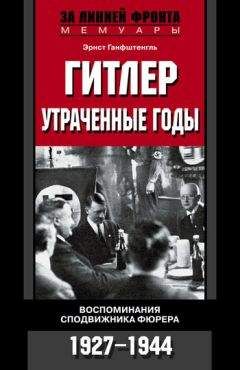 Эрнст Ганфштенгль - Гитлер. Утраченные годы. Воспоминания сподвижника фюрера. 1927-1944