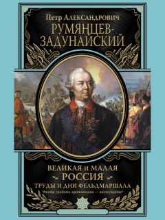 Петр Румянцев-Задунайский - Великая и Малая Россия. Труды и дни фельдмаршала