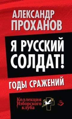 Александр Проханов - Я русский солдат! Годы сражения