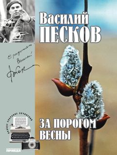 Василий Песков - Полное собрание сочинений. Том 9. За порогом весны