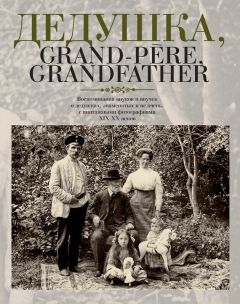 Елена Лаврентьева - Дедушка, Grand-père, Grandfather… Воспоминания внуков и внучек о дедушках, знаменитых и не очень, с винтажными фотографиями XIX – XX веков