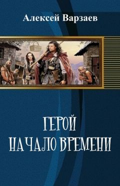 Алексей Варзаев - Герой. Начало времен (СИ)