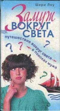 Шери Лоу - Замуж вокруг света. Путешествие вокруг света в поисках мужа