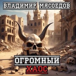 Огромный хаос (СИ) - Мясоедов Владимир Михайлович